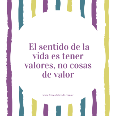 El sentido de la vida es tener valores, no cosas de valor.