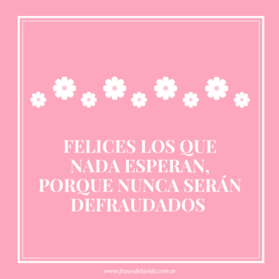 Felices los que nada esperan, porque nunca serán defraudados
