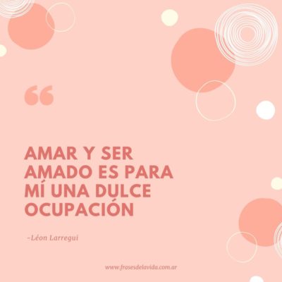 Amar y ser amado es para mí una dulce ocupación