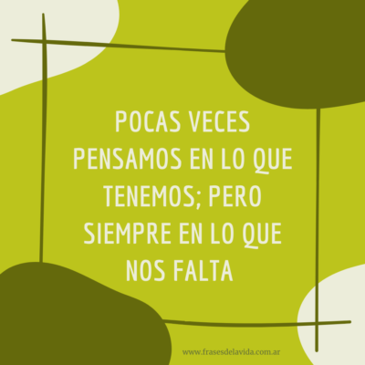 Pocas veces pensamos en lo que tenemos; pero siempre en lo que nos falta