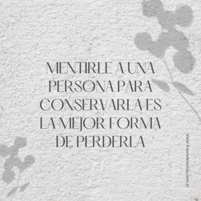 Mentirle a una persona para conservarla es la mejor forma de perderla.