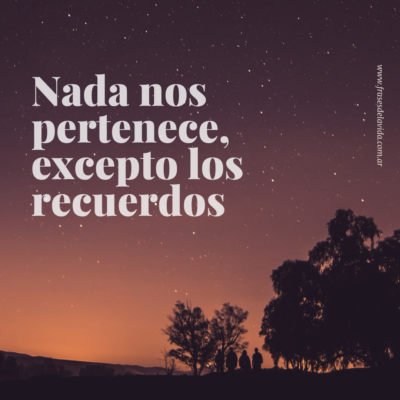 Nada nos pertenece, excepto los recuerdos