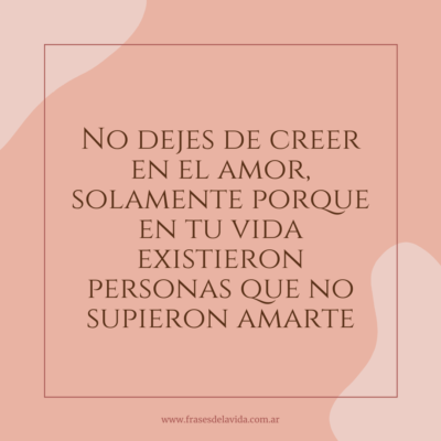 No dejes de creer en el amor, solamente porque en tu vida existieron personas que no supieron amarte