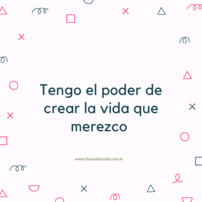 Tengo el poder de crear la vida que merezco