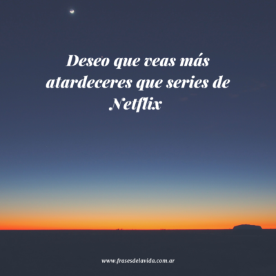Deseo que veas más atardeceres que series de Netflix.