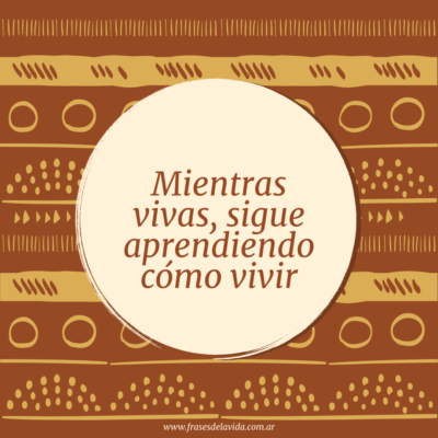 Mientras vivas, sigue aprendiendo cómo vivir