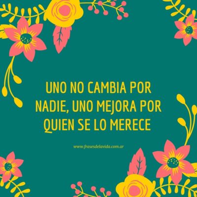 Uno no cambia por nadie, uno mejora por quien se lo merece