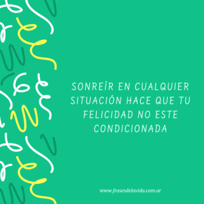 Sonreír en cualquier situación hace que tu felicidad no este condicionada