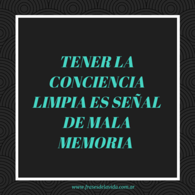 Tener la conciencia limpia es señal de mala memoria