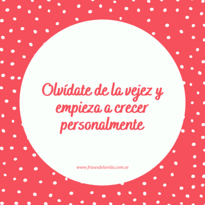 Olvídate de la vejez y empieza a crecer personalmente