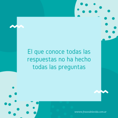 El que conoce todas las respuestas no ha hecho todas las preguntas