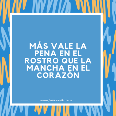Más vale la pena en el rostro que la mancha en el corazón