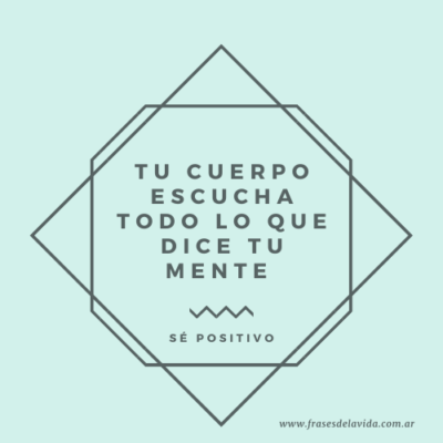 Tu cuerpo escucha todo lo que dice tu mente. Sé positivo