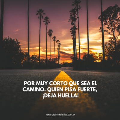 Por muy corto que sea el camino. Quien pisa fuerte, ¡deja huella!