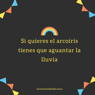 Si quieres el arcoíris tienes que aguantar la lluvia.