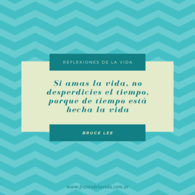 Si amas la vida, no desperdicies el tiempo, porque de tiempo está hecha la vida