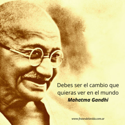 Debes ser el cambio que quieras ver en el mundo