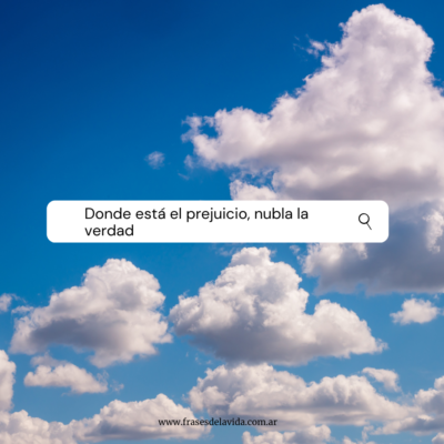 Donde está el prejuicio, nubla la verdad
