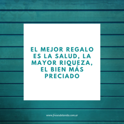 El mejor regalo es la salud, la mayor riqueza, el bien más preciado
