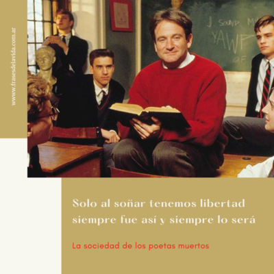 Solo al soñar tenemos libertad siempre fue así y siempre lo será. La sociedad de los poetas muertos