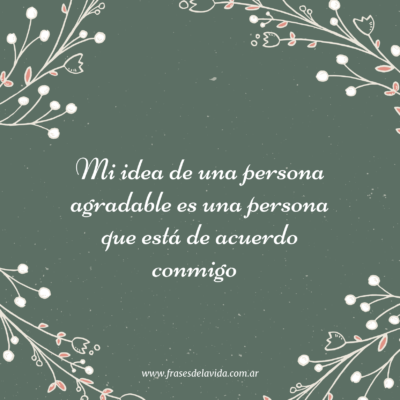 Mi idea de una persona agradable es una persona que está de acuerdo conmigo