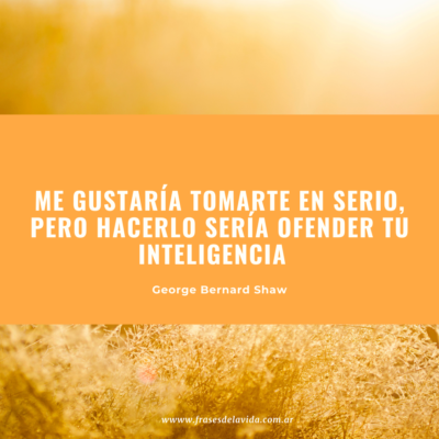 Me gustaría tomarte en serio, pero hacerlo sería ofender tu inteligencia