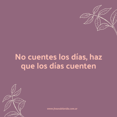 No cuentes los días, haz que los días cuenten