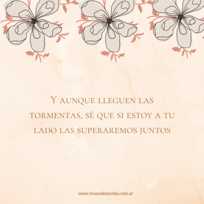Y aunque lleguen las tormentas, sé que si estoy a tu lado las superaremos juntos