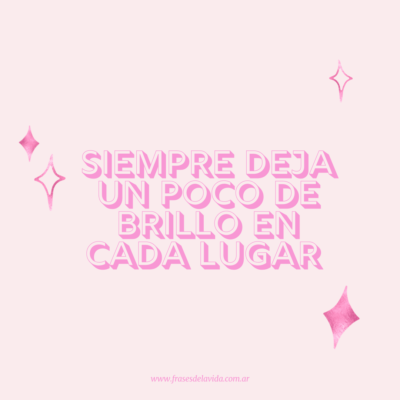 Siempre deja un poco de brillo en cada lugar