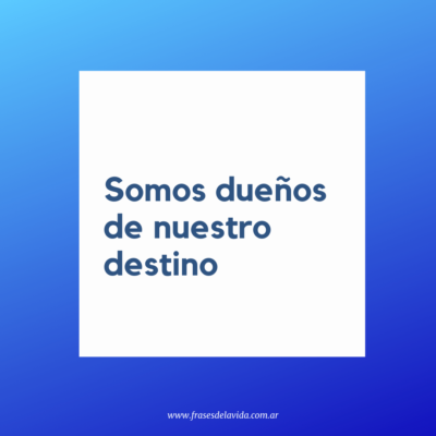 Somos dueños de nuestro destino