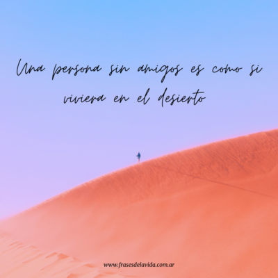 Una persona sin amigos es como si viviera en el desierto