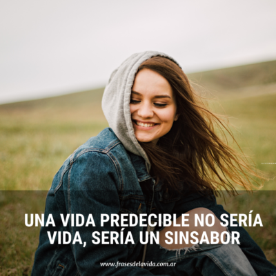Una vida predecible no sería vida, sería un sinsabor