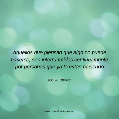 Aquellos que piensan que algo no puede hacerse, son interrumpidos continuamente por personas que ya lo están haciendo