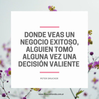 Donde veas un negocio exitoso, alguien tomó alguna vez una decisión valiente