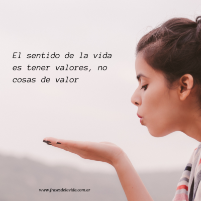 El sentido de la vida es tener valores, no cosas de valor