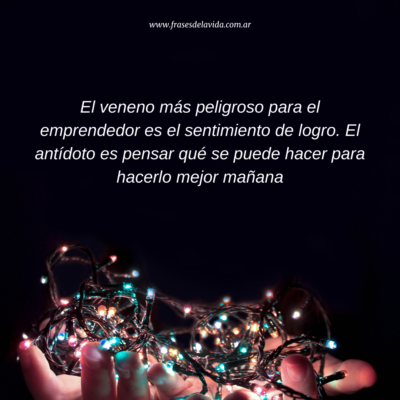 El veneno más peligroso para el emprendedor es el sentimiento de logro. El antídoto es pensar qué se puede hacer para hacerlo mejor mañana
