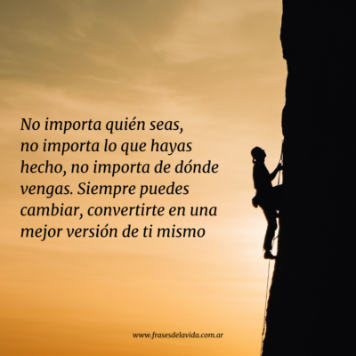 No importa quién seas, no importa lo que hayas hecho, no importa de dónde vengas, siempre puedes cambiar, convertirte en una mejor versión de ti mismo.