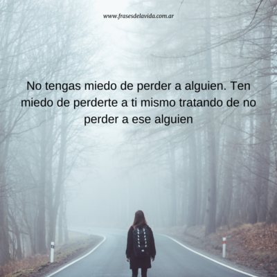 No tengas miedo de perder a alguien. Ten miedo de perderte a ti mismo tratando de no perder a ese alguien