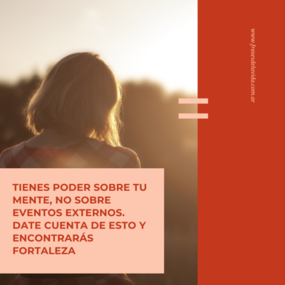 Tienes poder sobre tu mente, no sobre eventos externos. Date cuenta de esto y encontrarás fortaleza.