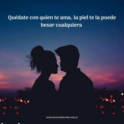 Quédate con quien te ama la piel te la puede besar cualquiera