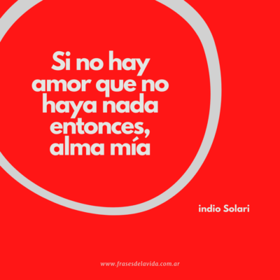 Si no hay amor que no haya nada entonces, alma mía