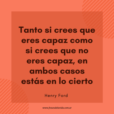 Tanto si crees que eres capaz como si crees que no eres capaz, en ambos casos estás en lo cierto
