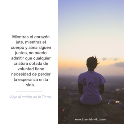 Mientras el corazón late, mientras el cuerpo y alma siguen juntos, no puedo admitir que cualquier criatura dotada de voluntad tiene necesidad de perder la esperanza en la vida
