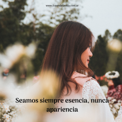 Seamos siempre esencia, nunca apariencia