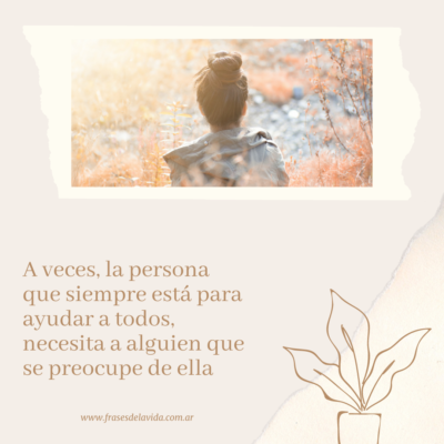 A veces, la persona que siempre está para ayudar a todos, necesita a alguien que se preocupe de ella