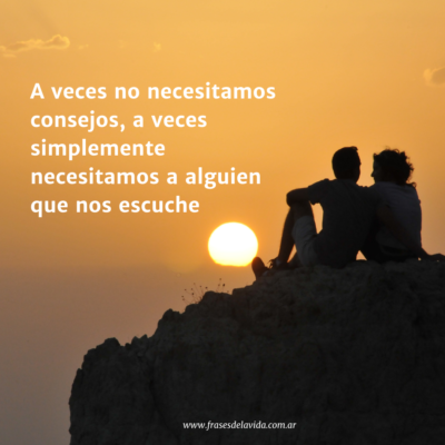 A veces no necesitamos consejos a veces simplemente necesitamos a alguien que nos escuche
