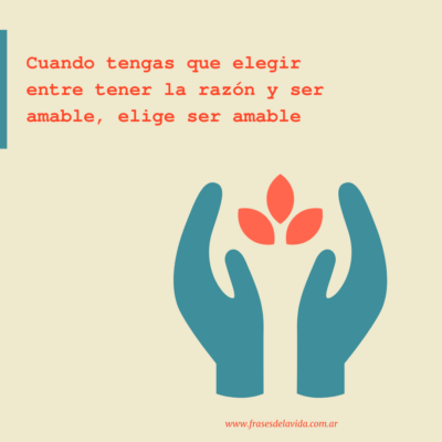 Cuando tengas que elegir entre tener la razón y ser amable, elige ser amable