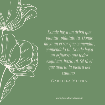 Donde haya un árbol que plantar, plántalo tú. Donde haya un error que enmendar, enmiéndalo tú. Donde haya un esfuerzo que todos esquivan, hazlo tú. Sé tú el que aparta la piedra del camino.