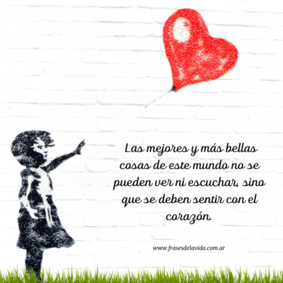 Las mejores y más bellas cosas de este mundo no se pueden ver ni escuchar, sino que se deben sentir con el corazón.