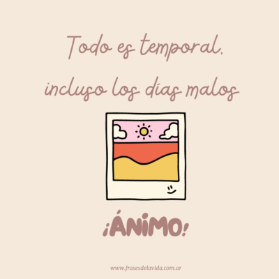 Todo es temporal, incluso los días malos  ¡ÁNIMO!